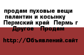 продам пуховые вещи : палантин и косынку .  - Пермский край, Пермь г. Другое » Продам   